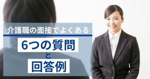 介護職の面接でよくある6つの質問と回答例