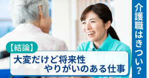 介護職はきつい？【結論】大変だけど将来性・やりがいのある仕事