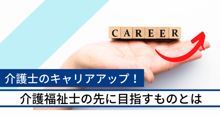 介護士のキャリアアップ！介護福祉士の先に目指すものとは