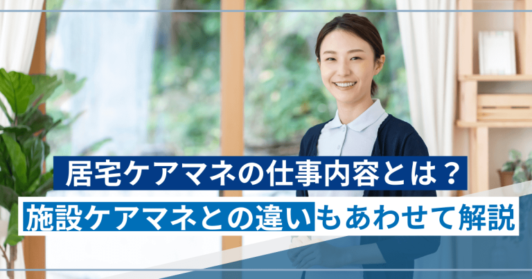 居宅ケアマネの仕事内容とは？施設ケアマネとの違いもあわせて解説！