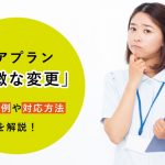 ケアプランの作成における「軽微な変更」について！どう対応すればいいの？