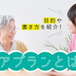 ケアプラン（介護サービス計画書）とは？作成の目的や書き方を紹介