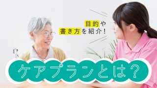 ケアプラン（介護サービス計画書）とは？作成の目的や書き方を紹介