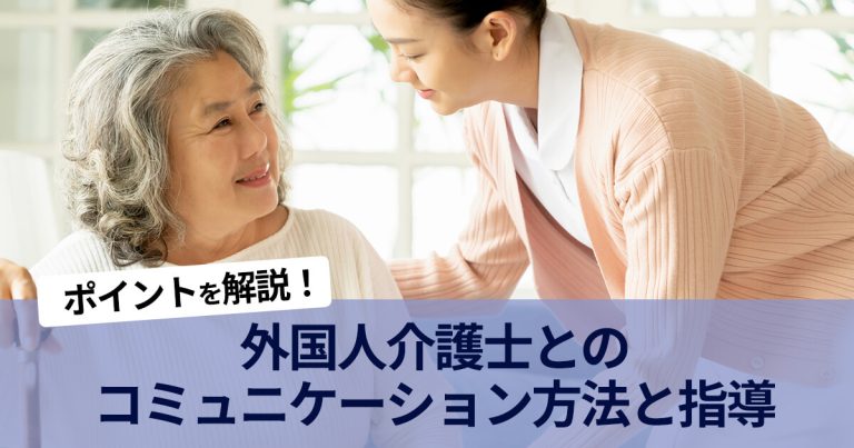 外国人介護士との円滑なコミュニケーション方法と指導する際のポイントを解説