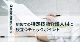 登録支援機関の選び方は？　初めての特定技能介護人材に役立つチェックポイント