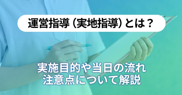 運営指導（実地指導）とは？実施目的や当日の流れ、注意点について解説