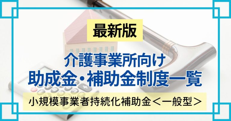 介護事業者も使える小規模事業者持続化補助金＜一般型＞の締め切りや補助額などを解説