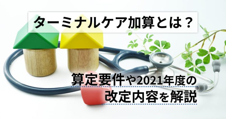 ターミナルケア加算とは？算定要件や2021年度の改定内容を解説