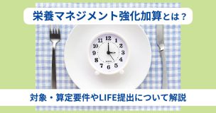 栄養マネジメント強化加算とは？対象・算定要件やLIFE提出について解説