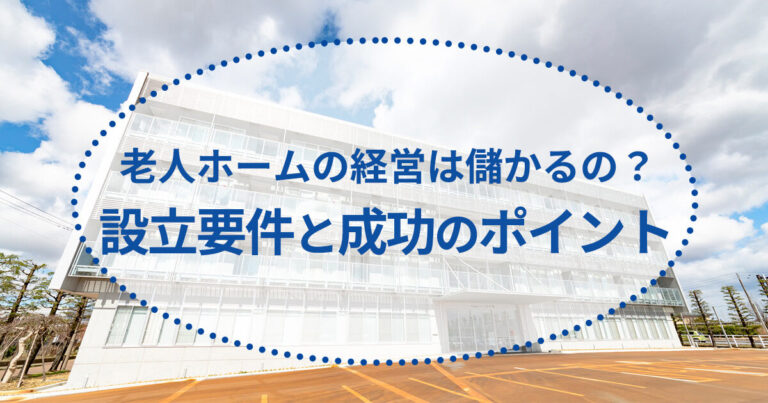 老人ホームの経営は儲かるの？設立要件と成功のポイント