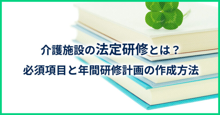 介護施設の法定研修とは？必須項目と年間研修計画の作成方法