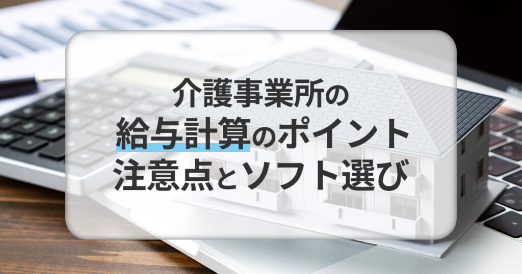 介護事業所の給与計算のポイント・注意点とソフト選び