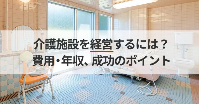 介護施設を経営するには？費用・年収、成功のポイント