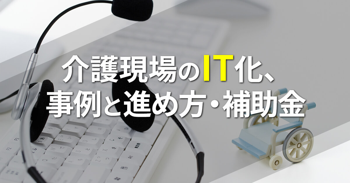 介護現場のIT化、事例と進め方・補助金