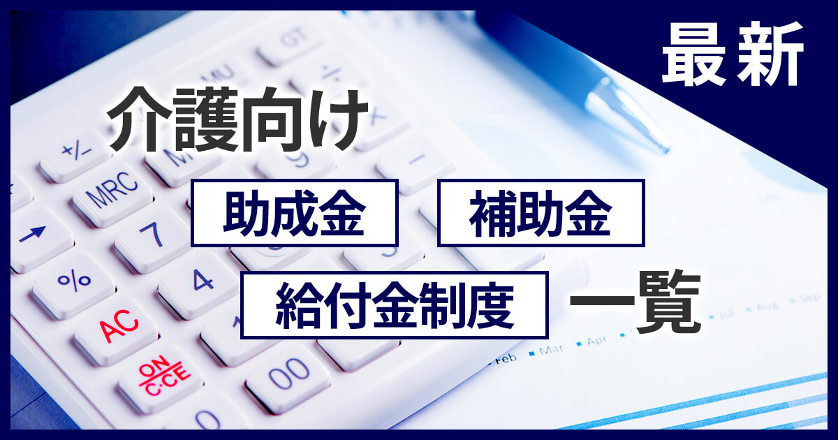 【2024年最新】介護向け助成金・補助金・給付金制度一覧