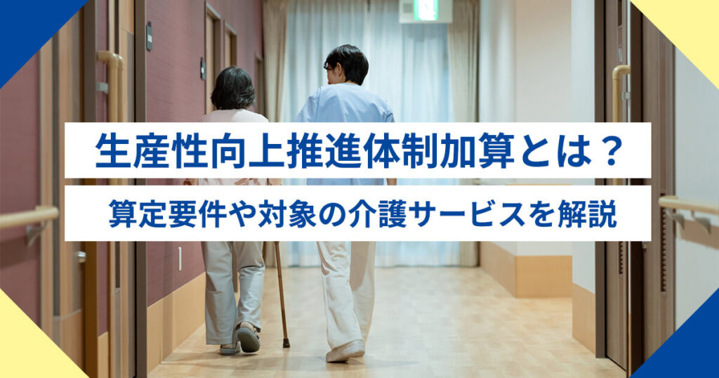 生産性向上推進体制加算とは？算定要件や対象の介護サービスを解説