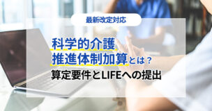 科学的介護推進体制加算とは？算定要件とLIFEへの提出（2024年度改定対応）