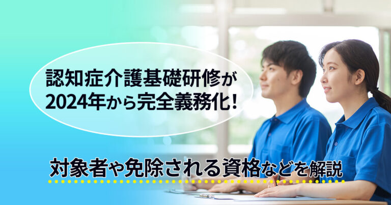 認知症介護基礎研修が2024年から完全義務化！対象者や免除される資格などを解説