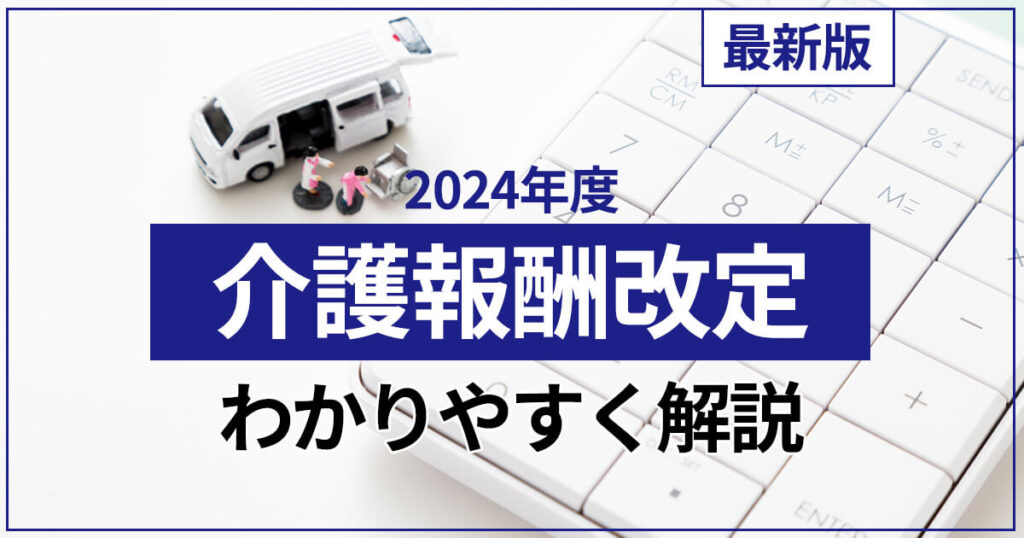 【最新版】2024年度介護報酬改定をわかりやすく解説