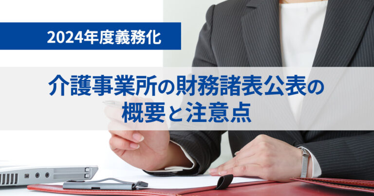 【2024年度義務化】介護事業所の財務諸表公表の概要と注意点