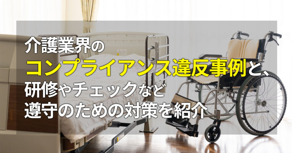 介護業界のコンプライアンス違反事例と、研修やチェックなど遵守のための対策を紹介