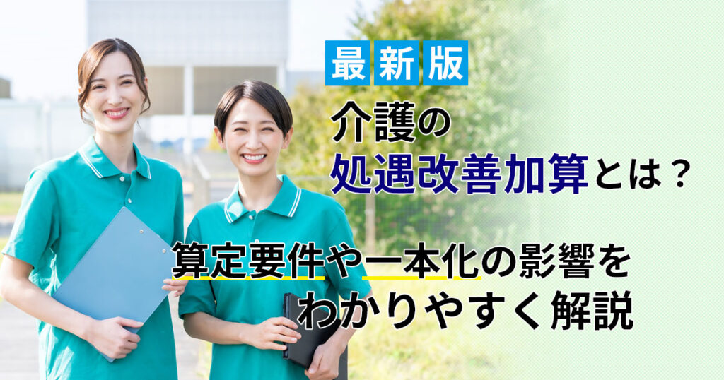 【2024年版】介護の処遇改善加算とは？算定要件や一本化の影響をわかりやすく解説