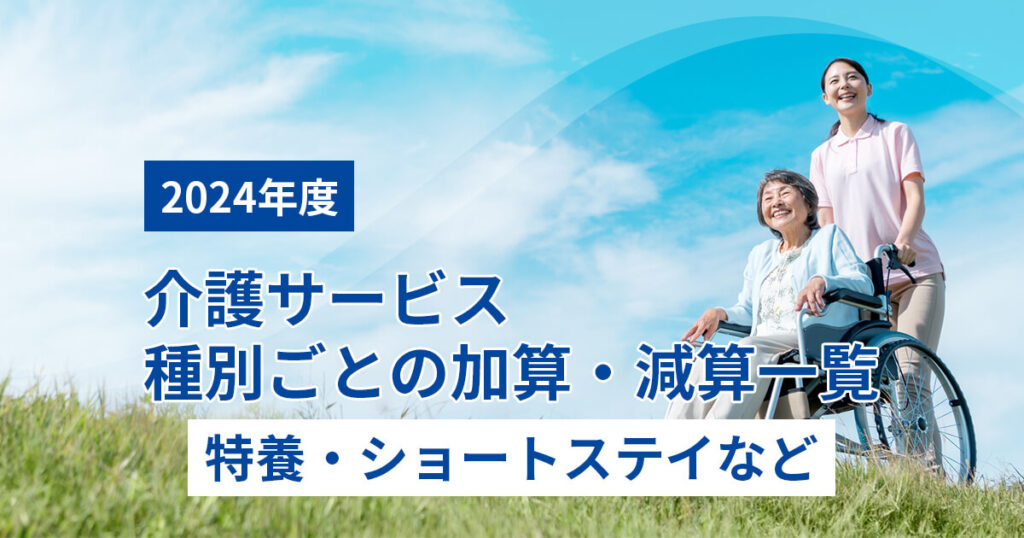 【2024年度】介護サービス種別ごとの加算・減算一覧（特養・ショートステイなど）